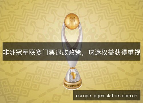 非洲冠军联赛门票退改政策，球迷权益获得重视